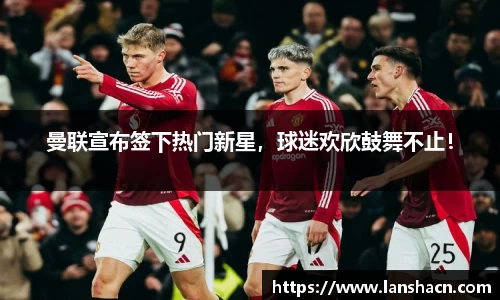 曼联宣布签下热门新星，球迷欢欣鼓舞不止！