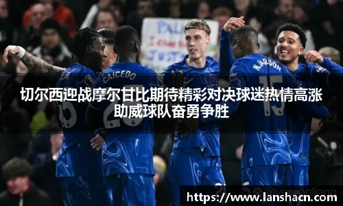 切尔西迎战摩尔甘比期待精彩对决球迷热情高涨助威球队奋勇争胜
