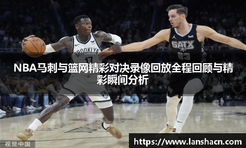 NBA马刺与篮网精彩对决录像回放全程回顾与精彩瞬间分析