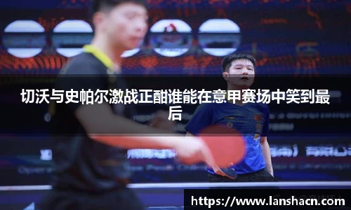 切沃与史帕尔激战正酣谁能在意甲赛场中笑到最后