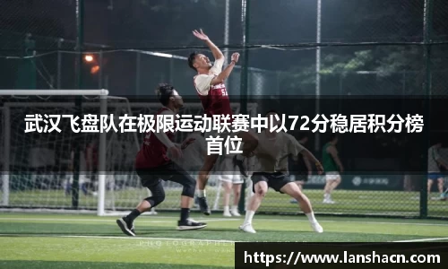 武汉飞盘队在极限运动联赛中以72分稳居积分榜首位